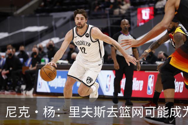 尼克·杨：里夫斯去篮网可能成为下个布伦森 但要承担风险